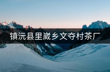 鎮(zhèn)沅縣里崴鄉(xiāng)文奪村茶廠