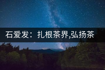 石愛(ài)發(fā)：扎根茶界,弘揚(yáng)茶文化的傳播