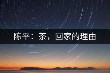 陳平：茶，回家的理由