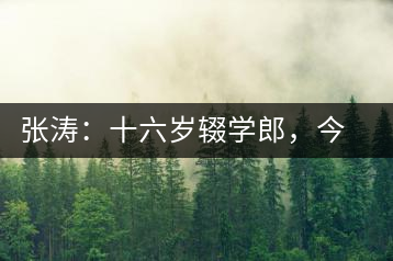 張濤：十六歲輟學(xué)郎，今日茶葉中堅