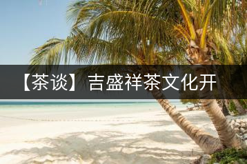 【茶談】吉盛祥茶文化開發(fā)有限責(zé)任公司總經(jīng)理李易霖專訪