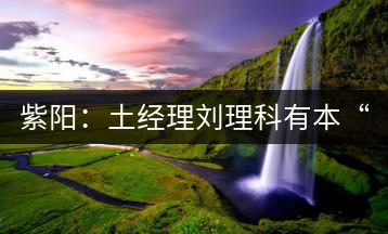 紫陽：土經(jīng)理劉理科有本“弄茶經(jīng)”