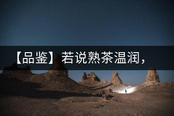 【品鑒】若說熟茶溫潤，怎可少了那玖香？