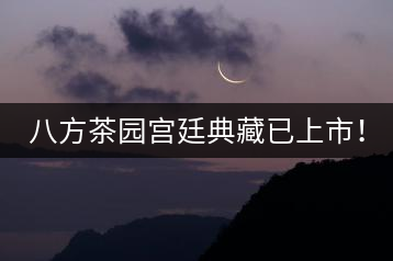 八方茶園宮廷典藏已上市！