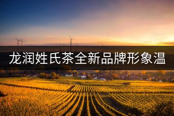 龍潤姓氏茶全新品牌形象溫暖上線！