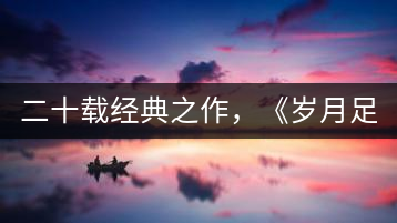 二十載經(jīng)典之作，《歲月足跡》震撼上市！
