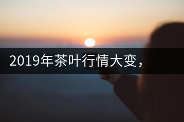 2019年茶葉行情大變，云南古樹(shù)茶滯銷，如何解決古樹(shù)茶信任危機(jī)？