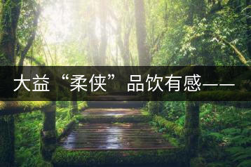 大益“柔俠”品飲有感——又醇又厚為柔俠，亦苦亦甜是人生