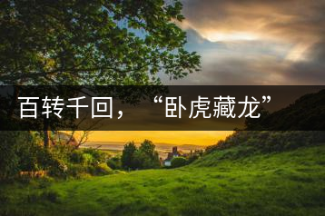 百轉(zhuǎn)千回，“臥虎藏龍”繞指柔