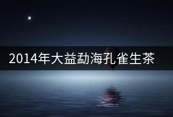 2014年大益勐海孔雀生茶開湯