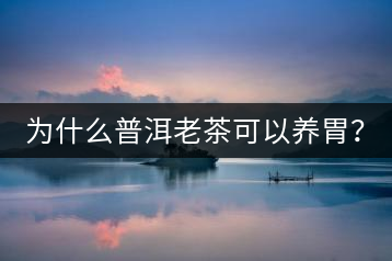 為什么普洱老茶可以養(yǎng)胃？