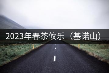 2023年春茶攸樂（基諾山）：古樹1200元／公斤，喬木：400-500元／公斤