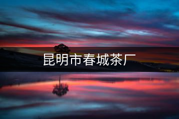 昆明市春城茶廠(chǎng)
