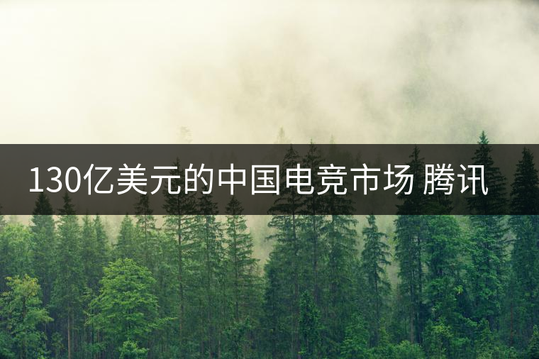 130億美元的中國(guó)電競(jìng)市場(chǎng) 騰訊只想當(dāng)主演