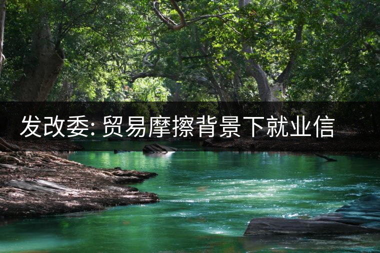 發(fā)改委: 貿(mào)易摩擦背景下就業(yè)信心來自三方面