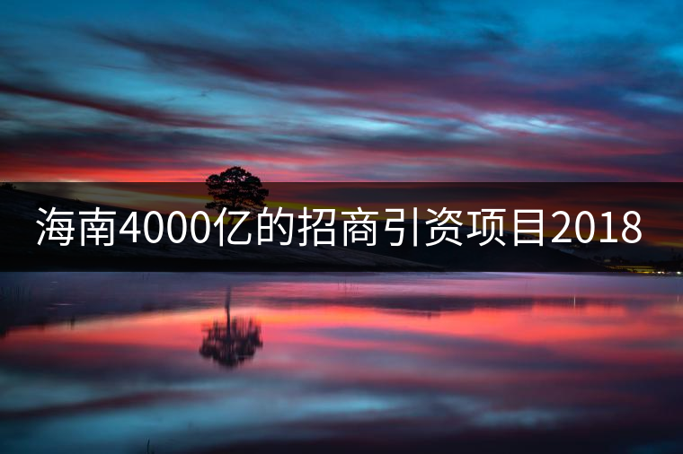 海南4000億的招商引資項目2018年開啟! 海南4000億的招商引資項目2018年開啟!