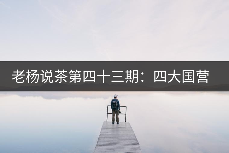 老楊說茶第四十三期:四大國營茶廠以外的云南國營茶廠(上) 老楊說茶第四十三期:四大國營茶廠以外的云南國營茶廠(上)