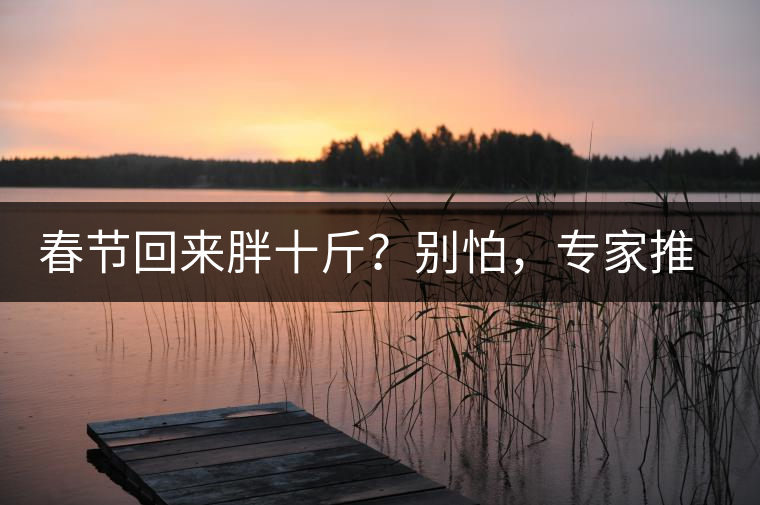 春節(jié)回來胖十斤？別怕，專家推薦一款茶，利尿減肥效果好！