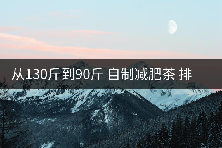 從130斤到90斤 自制減肥茶 排毒去油祛斑美容