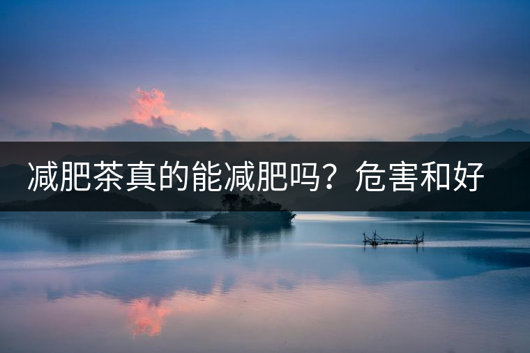 減肥茶真的能減肥嗎？危害和好處你一定得了解清楚！減肥講科學