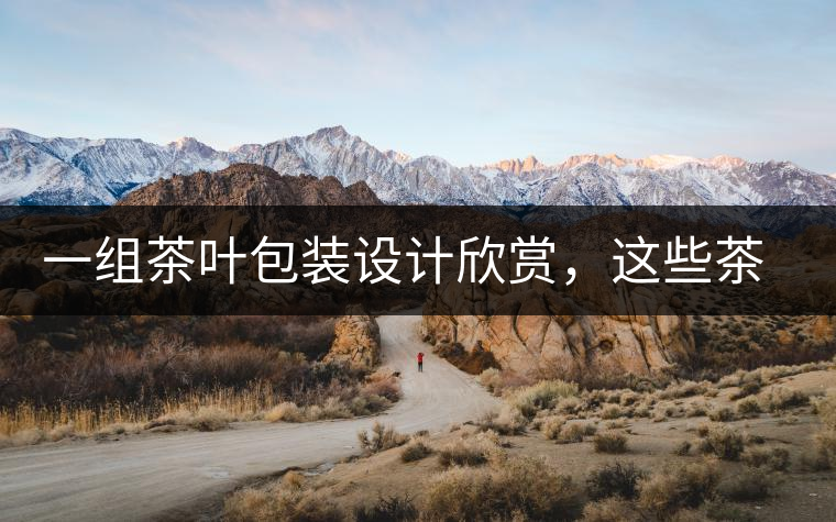 一組茶葉包裝設(shè)計(jì)欣賞，這些茶包裝很吸睛一組茶葉包裝設(shè)計(jì)欣賞，這些茶包裝很吸睛
