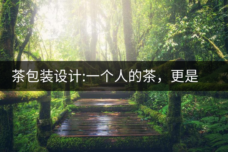 茶包裝設(shè)計(jì):一個(gè)人的茶，更是一種境界茶包裝設(shè)計(jì)：一個(gè)人的茶，更是一種境界