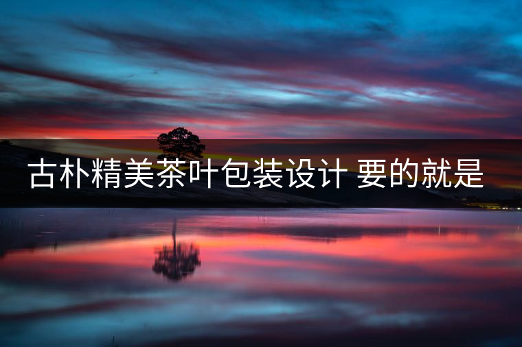 古樸精美茶葉包裝設(shè)計 要的就是中國風(fēng)!古樸精美茶葉包裝設(shè)計 要的就是中國風(fēng)！