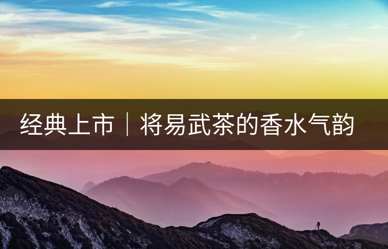 經(jīng)典上市|將易武茶的香水氣韻壓進(jìn)茶餅 經(jīng)典上市|將易武茶的香水氣韻壓進(jìn)茶餅