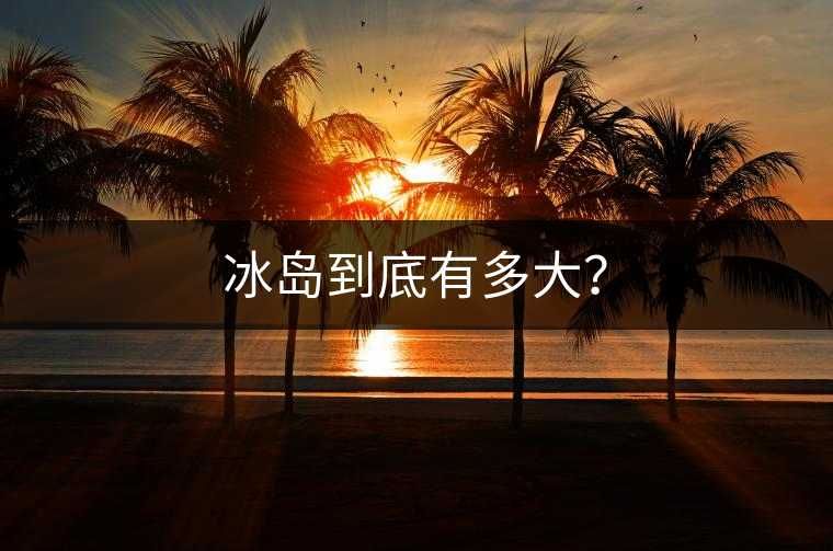 冰島到底有多大？