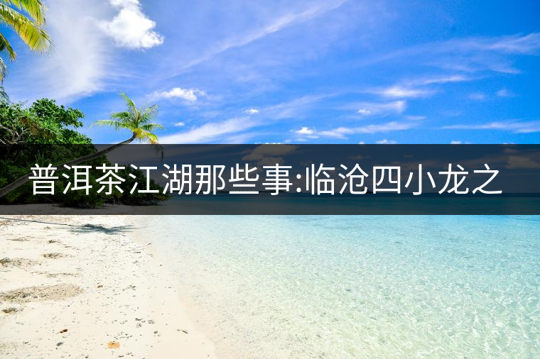 普洱茶江湖那些事:臨滄四小龍之冰島、昔歸、大雪山、忙...普洱茶江湖那些事：臨滄四小龍之冰島、昔歸、大雪山、忙肺