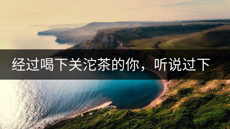經(jīng)過喝下關(guān)沱茶的你，聽說過下關(guān)茶磚嗎?經(jīng)過喝下關(guān)沱茶的你，聽說過下關(guān)茶磚嗎？