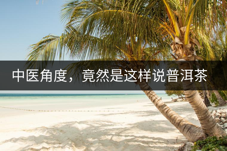 中醫(yī)角度，竟然是這樣說普洱茶的