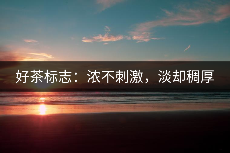 好茶標(biāo)志：濃不刺激，淡卻稠厚