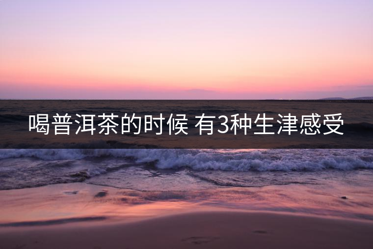 喝普洱茶的時(shí)候 有3種生津感受