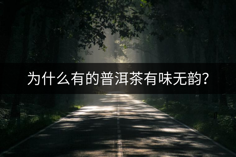 為什么有的普洱茶有味無韻？