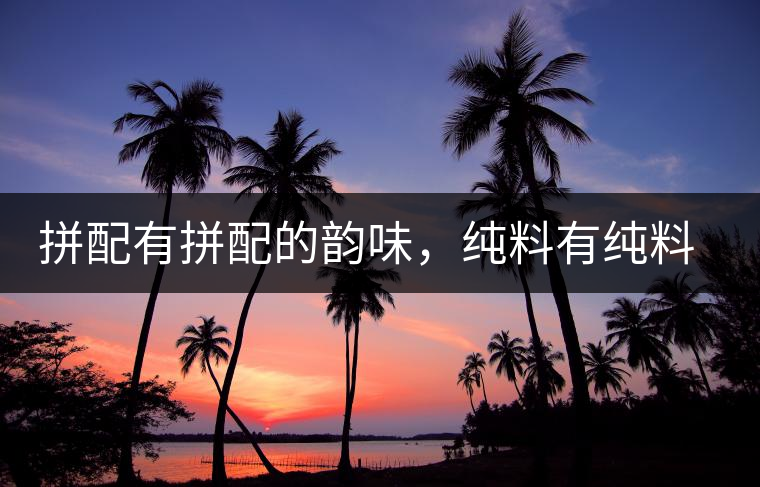 拼配有拼配的韻味，純料有純料的精神