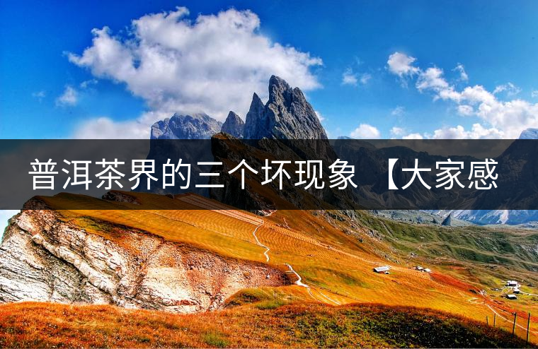 普洱茶界的三個壞現(xiàn)象 【大家感受下】