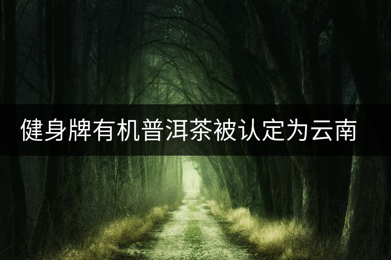 健身牌有機(jī)普洱茶被認(rèn)定為云南名牌農(nóng)產(chǎn)品 健身牌有機(jī)普洱茶被認(rèn)定為云南名牌農(nóng)產(chǎn)品