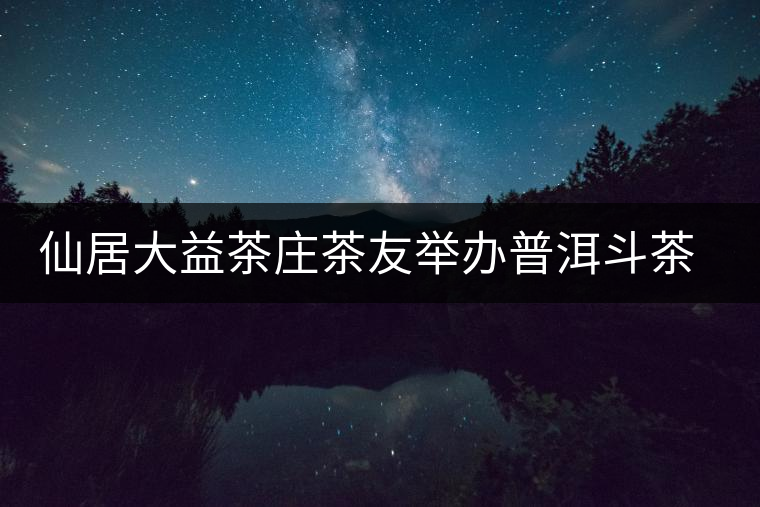 仙居大益茶莊茶友舉辦普洱斗茶會 仙居大益茶莊茶友舉辦普洱斗茶會