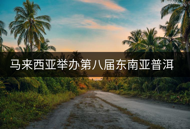 馬來西亞舉辦第八屆東南亞普洱茶展銷會(huì) 馬來西亞舉辦第八屆東南亞普洱茶展銷會(huì)