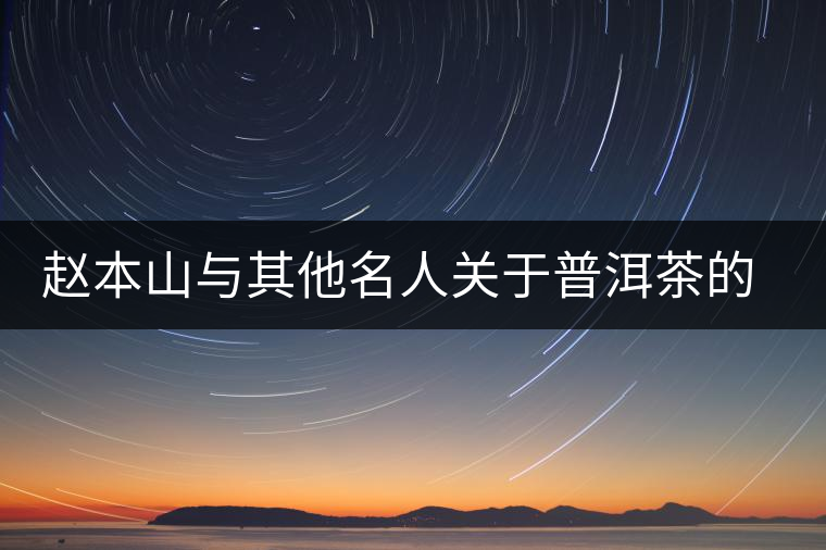 趙本山與其他名人關(guān)于普洱茶的經(jīng)典語(yǔ)錄