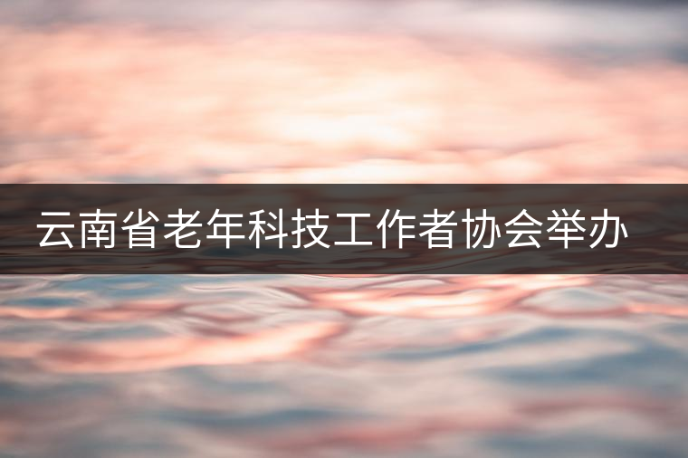 云南省老年科技工作者協(xié)會舉辦普洱茶保健科普講座 云南省老年科技工作者協(xié)會舉辦普洱茶保健科普講座