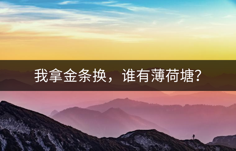 我拿金條換，誰有薄荷塘？