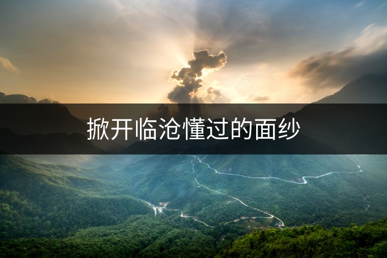 掀開(kāi)臨滄懂過(guò)的面紗 掀開(kāi)臨滄懂過(guò)的面紗