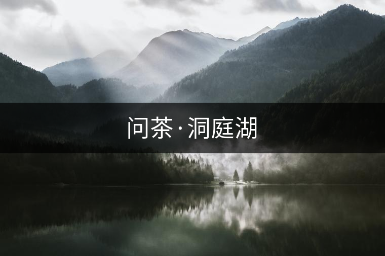 問(wèn)茶·洞庭湖 問(wèn)茶·洞庭湖