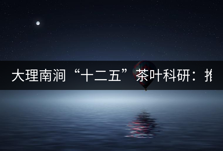 大理南澗“十二五”茶葉科研:推進(jìn)7.6萬畝生態(tài)茶基地建設(shè) 大理南澗“十二五”茶葉科研:推進(jìn)7.6萬畝生態(tài)茶基地建設(shè)