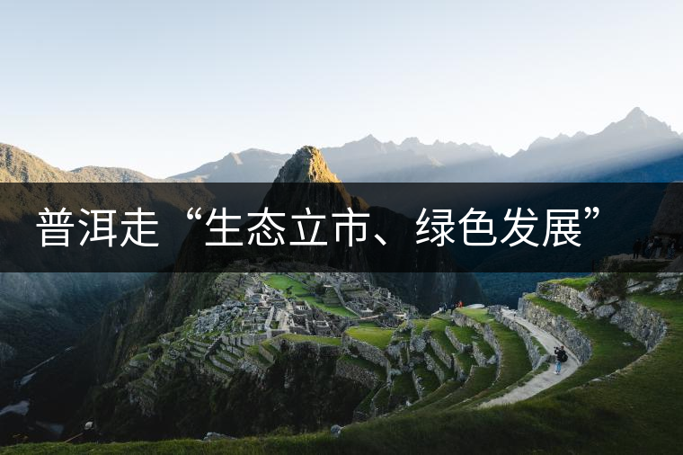 普洱走“生態(tài)立市、綠色發(fā)展”之路