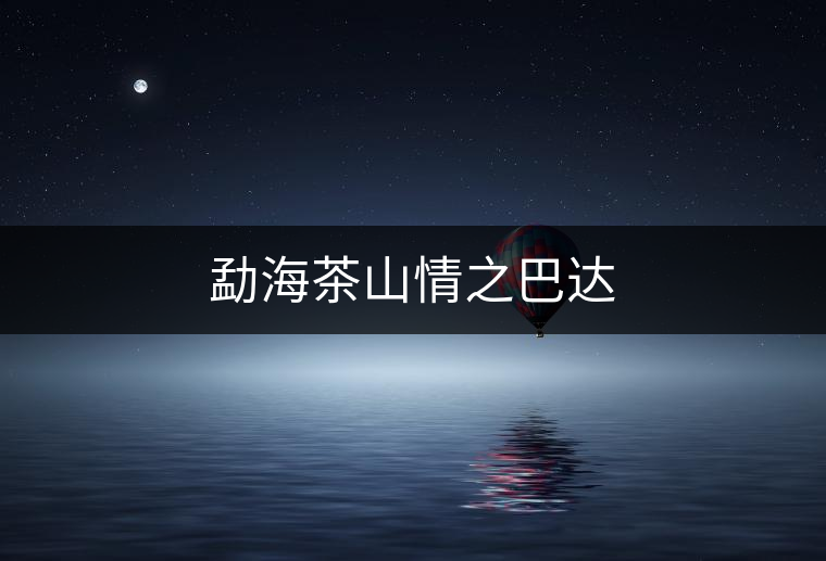 勐海茶山情之巴達(dá) 勐海茶山情之巴達(dá)