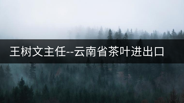王樹文主任--云南省茶葉進出口公司首任辦公室主任 王樹文主任--云南省茶葉進出口公司首任辦公室主任