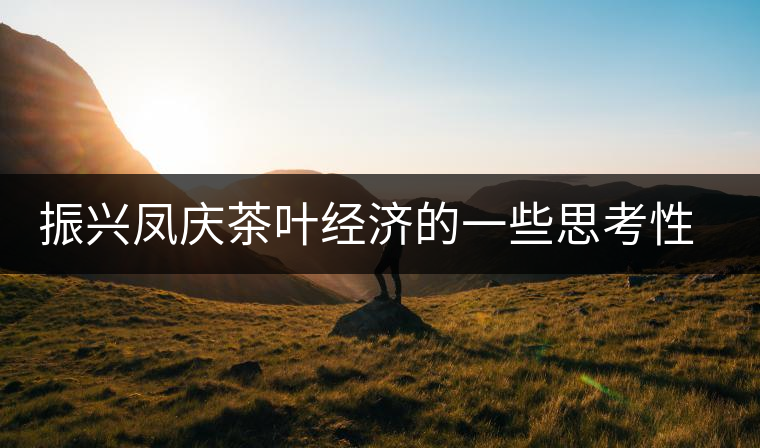 振興鳳慶茶葉經(jīng)濟(jì)的一些思考性意見